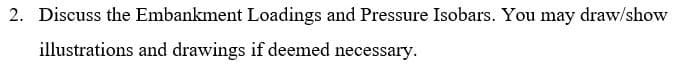 2. Discuss the Embankment Loadings and Pressure Isobars. You may draw/show
illustrations and drawings if deemed necessary.
