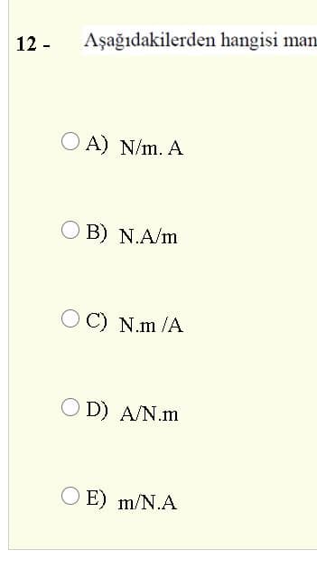 12 -
Aşağıdakilerden hangisi man
O A) N/m. A
O B) N.A/m
C) N.m /A
O D) A/N.m
E) m/N.A
