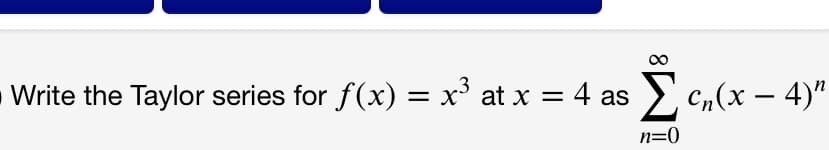 O Write the Taylor series for f(x) = x' at x = 4 as
> c„(x – 4)"
-
n=0
