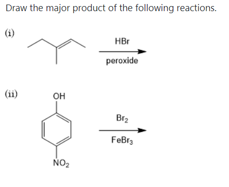 Draw the major product of the following reactions.
(i)
HBr
peroxide
(ii)
OH
Br2
FeBr3
NO2
