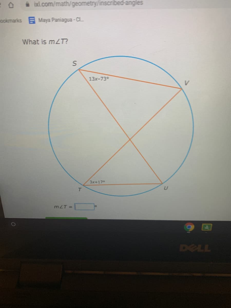 ixl.com/math/geometry/inscribed-angles
ookmarks Maya Paniagua-ClL
What is mLT?
13x-739
V
3x+17°
T
mLT =
DELL
