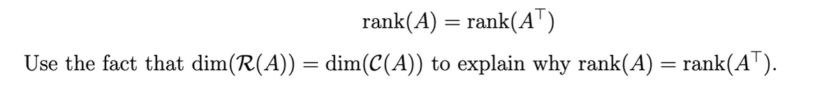 rank(A) = rank(AT)
Use the fact that dim(R(A)) = dim(C(A)) to explain why rank(A) = rank(A").
