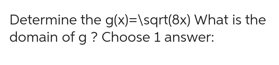 Determine the g(x)=\sqrt(8x) What is the
domain of g ? Choose 1 answer: