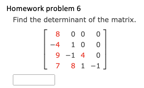 Homework problem 6
Find the determinant of the matrix.
8
-4
9
7
00
0
10 0
-1 4 0
8 1-1
