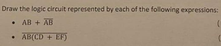 Draw the logic circuit represented by each of the following expressions:
. AB + AB
(
●
• AB(CD + EF)
