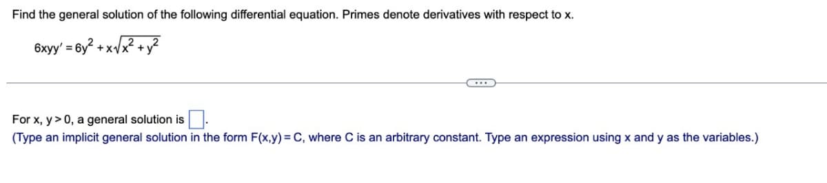 Find the general solution of the following differential equation. Primes denote derivatives with respect to x.
2
6xyy' = 6y² + x√√x² + y²
For x, y > 0, a general solution is.
(Type an implicit general solution in the form F(x,y) = C, where C is an arbitrary constant. Type an expression using x and y as the variables.)