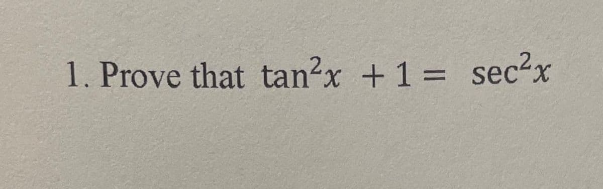 1. Prove that tan?x +1 = sec2x
