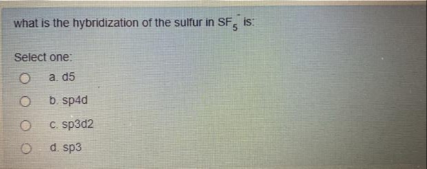 what is the hybridization of the sulfur in SF, is:
Select one:
a. d5
b. sp4d
C. sp3d2
d. sp3
