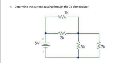 4. Determine the current passing through the 7K ohm resistor
1k
2k
5V
3k
7k
