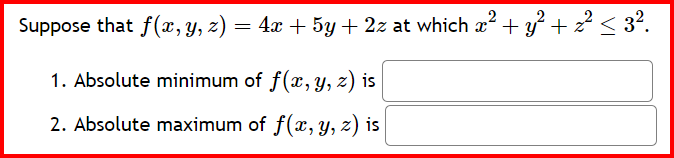 2
Suppose that f(x, y, z) = 4x+5y + 2z at which x² + y² + z ² ≤ 3 ².
1. Absolute minimum of f(x, y, z) is
2. Absolute maximum of f(x, y, z) is