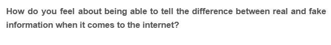 How do you feel about being able to tell the difference between real and fake
information when it comes to the internet?