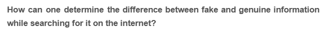 How can one determine the difference between fake and genuine information
while searching for it on the internet?