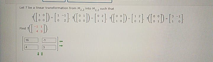 Let T be a linear transformation from M, 2
into M, , such that
2,2
Find
4 3
16
-1
4
3
