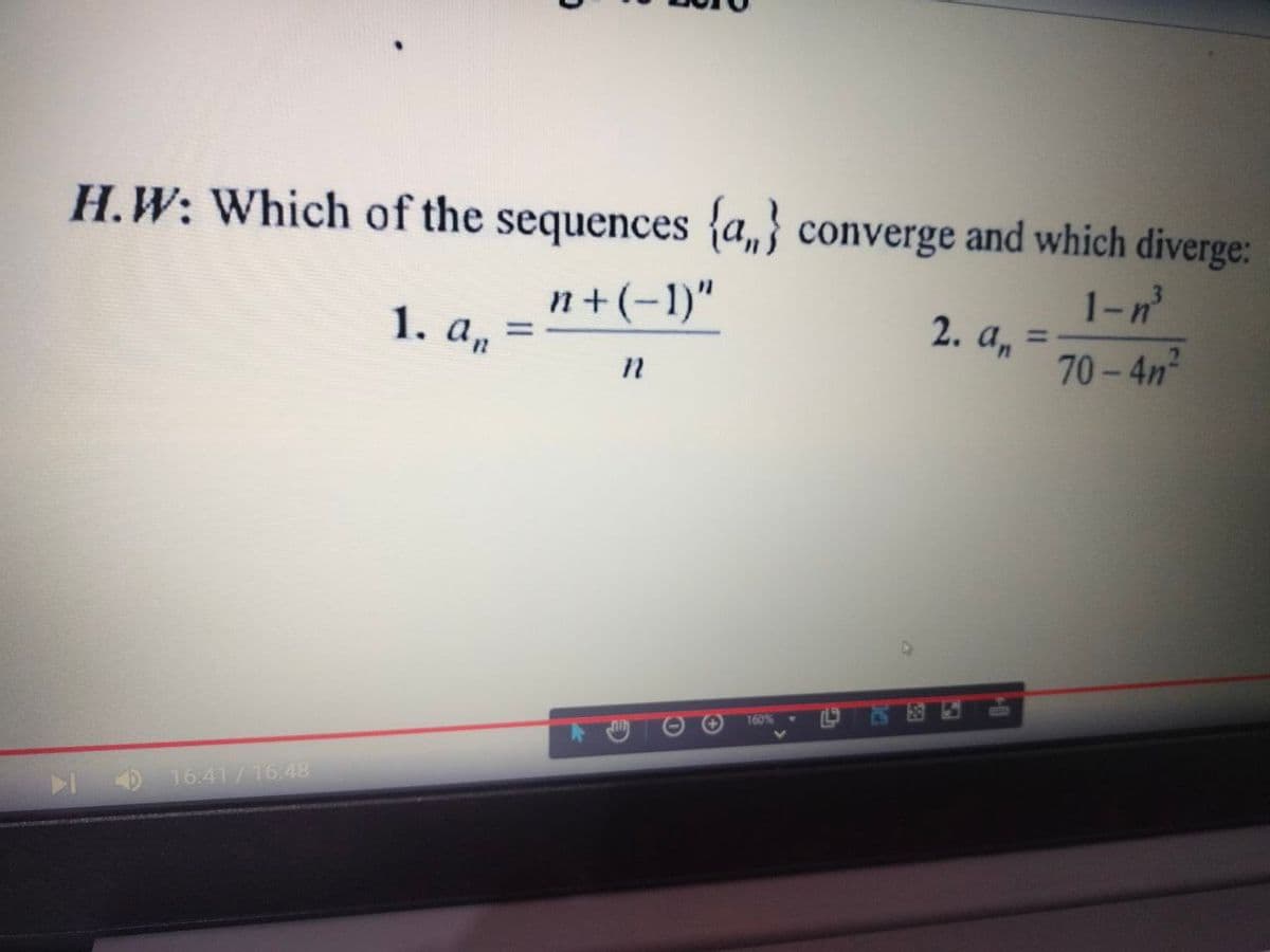 H.W: Which of the sequences {a,} converge and which diverge:
n+(-1)"
1-n'
2. а, %3D
1. а, —
%3D
70-4n2
160
16:41/16:48
