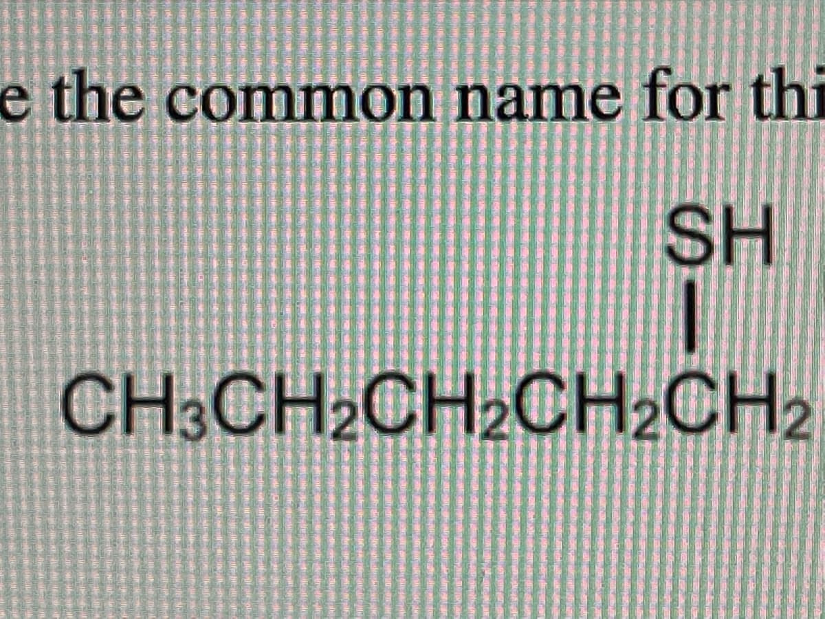 e the common name for thi
SH
CH.CH2CH2CH2CH2
