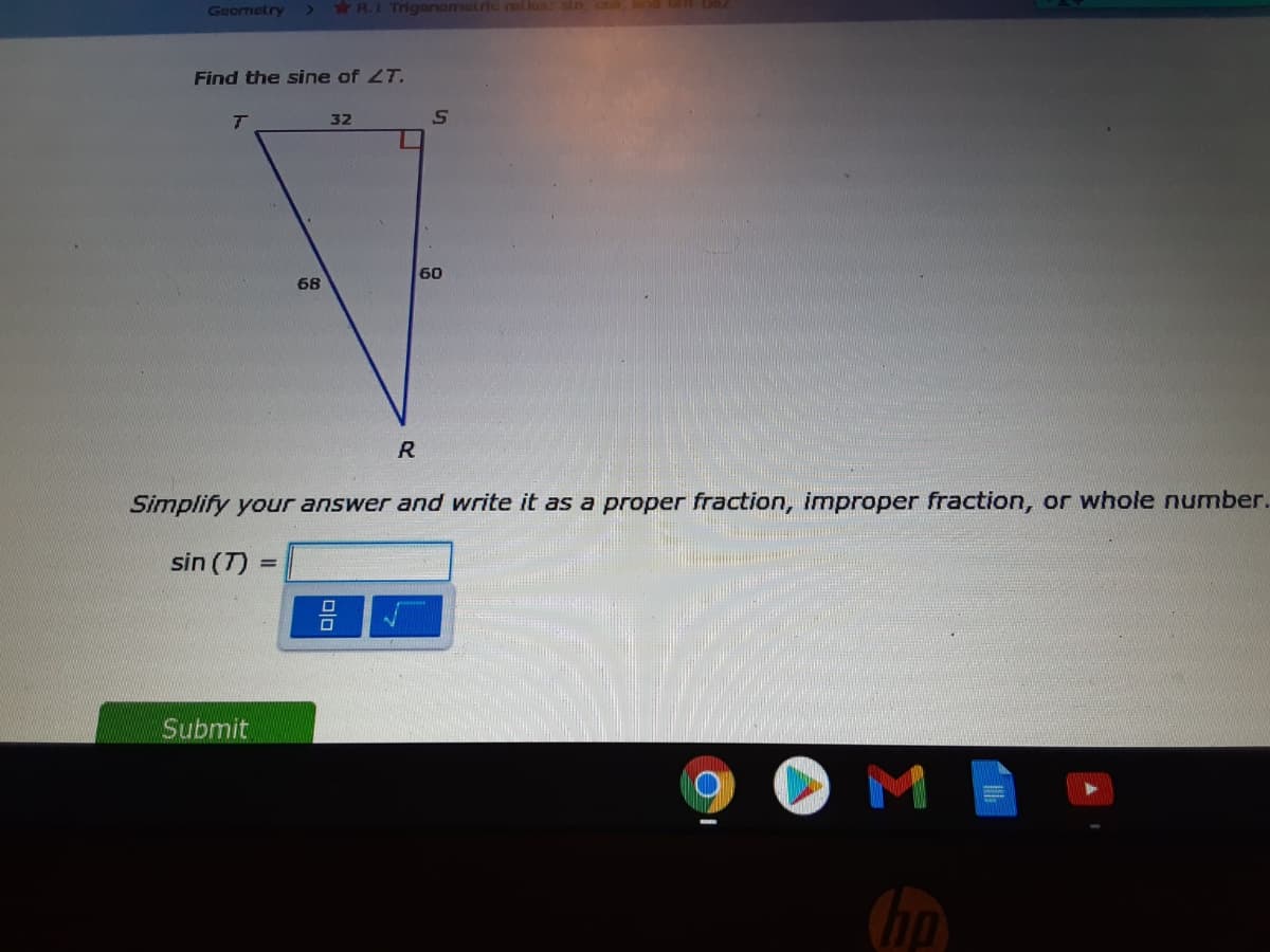 Geornetry
R.1 Triganomalric rallos: sin, , rd
Find the sine of 2T.
T
32
60
68
R
Simplify your answer and write it as a proper fraction, improper fraction, or whole number.
sin (T) =
Submit
