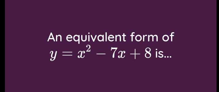 An equivalent form of
y = x2 – 7x + 8 is.
