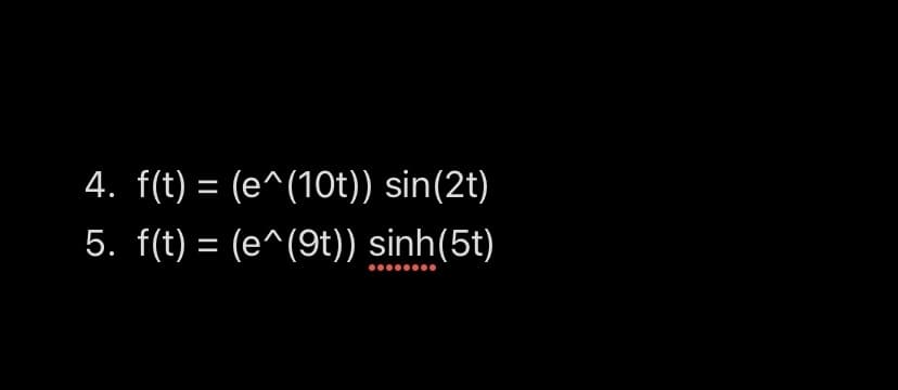 4. f(t) = (e^(10t)) sin(2t)
5. f(t) = (e^(9t)) sinh(5t)
