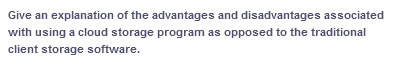 Give an explanation of the advantages and disadvantages associated
with using a cloud storage program as opposed to the traditional
client storage software.