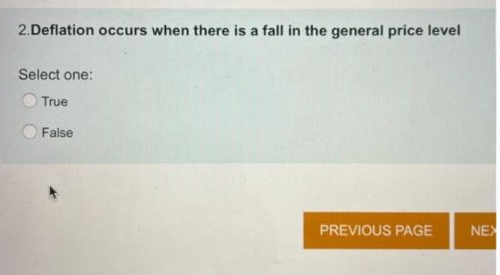 2.Deflation occurs when there is a fall in the general price level
Select one:
True
False
PREVIOUS PAGE
NEX