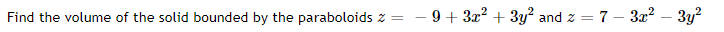 Find the volume of the solid bounded by the paraboloids z =
9 + 3x2 + 3y and z =
7 – 3x?
3y?
