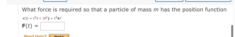 What force is required so that a particle of mass m has the position function
r(t) = ti + 3tj + k?
F(t) =
Need Heln?
Read It
