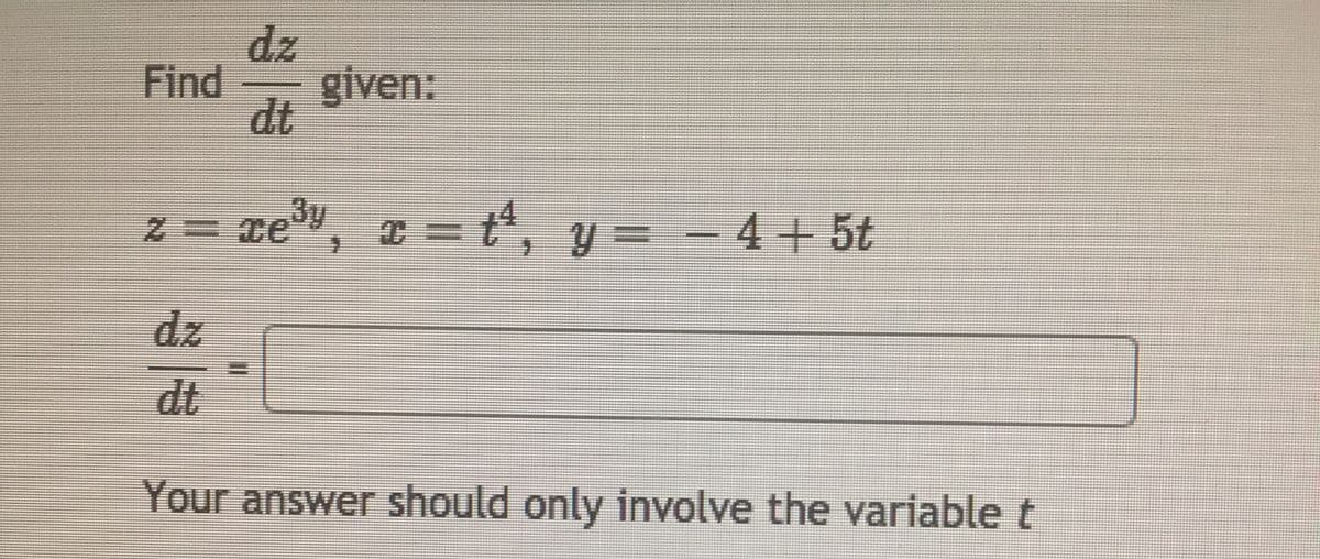 dz
Find
given:
dt
z = xe, a = t, y = - 4+ 5t
3y
dz
dt
Your answer should only involve the variable t
