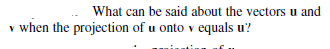 What can be said about the vectors u and
v when the projection of u onto v equals u?
