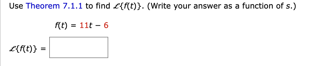 Use Theorem 7.1.1 to find £{f(t)}. (Write your answer as a function of s.)
f(t) = 11t - 6
L{f(t)} =