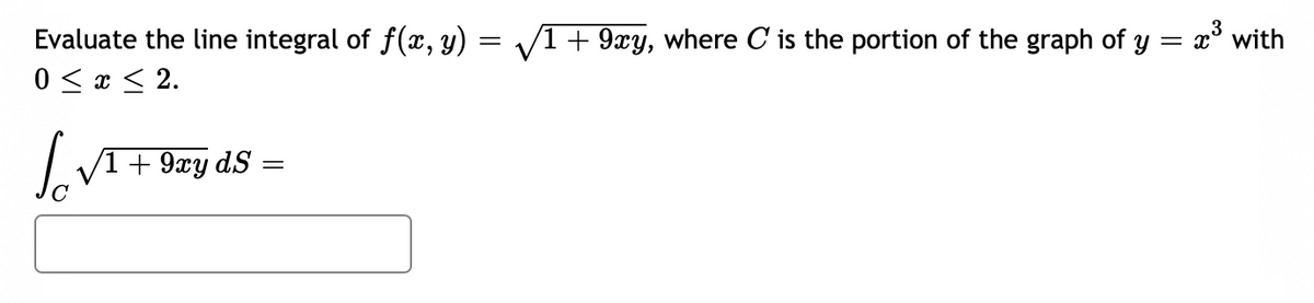 Evaluate the line integral of f(x, y) = √/1 + 9xy, where C is the portion of the graph of y = x³ with
0 ≤ x ≤ 2.
Sov
√1 + 9xy dS =
=