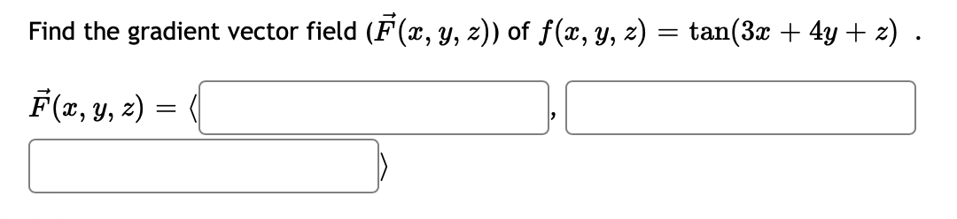 Find the gradient vector field (F(x, y, z)) of ƒ(x, y, z) = tan(3x + 4y + z) .
F(x, y, z) =