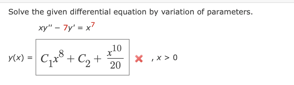 Solve the given differential equation by variation of parameters.
xy" - 7y' = x7
y(x) = C₁x³
+
C₁t8 + C₂ +
10
X
20
X,X>0