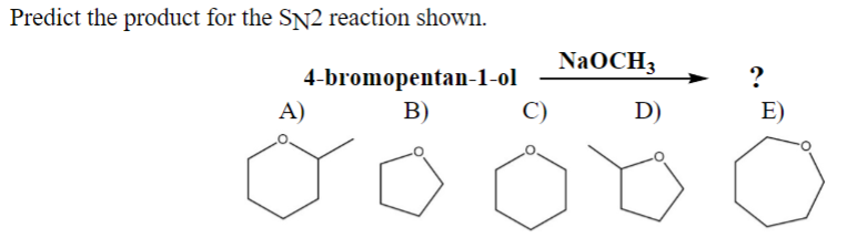 Predict the product for the SN2 reaction shown.
4-bromopentan-1-ol
NaOCH3
?
A)
B)
C)
D)
E)