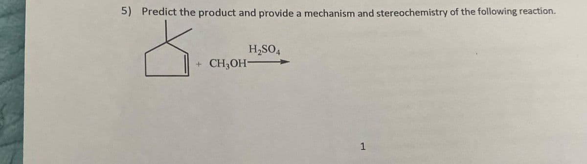 5) Predict the product and provide a mechanism and stereochemistry of the following reaction.
0
H₂SO4
+ CH3OH-
1