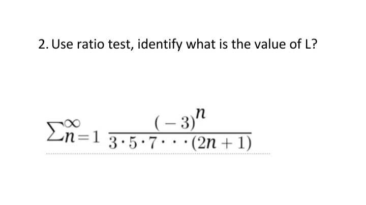 2. Use ratio test, identify what is the value of L?
(– 3)"
3.5.7.··(2n + 1)
Ln=13•5•7•
...
