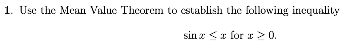 1. Use the Mean Value Theorem to establish the following inequality
sin x ≤ x for x ≥ 0.