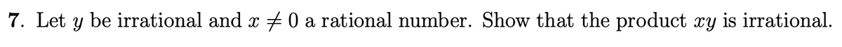 7. Let y be irrational and x # 0 a rational number. Show that the product xy is irrational.