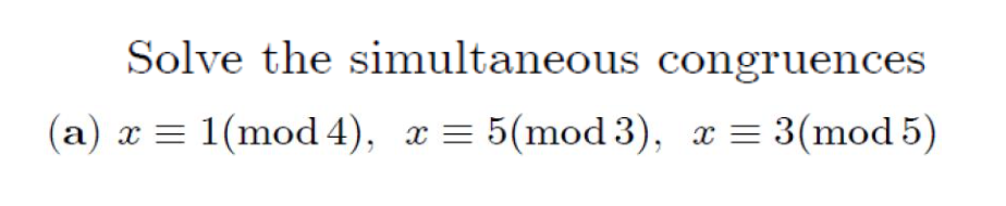 Solve the simultaneous congruences
(a)
X = 1(mod 4), x = 5(mod 3), x= 3(mod 5)