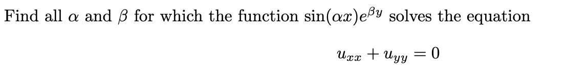 Find all a and ß for which the function sin(ax)ey solves the equation
Uxx + Uyy
=
0