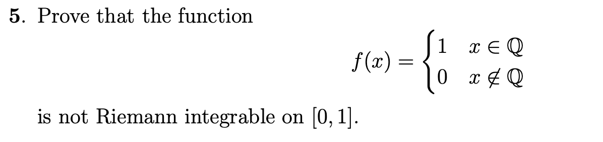 5. Prove that the function
f(x) =
- {1 ²²
0
is not Riemann integrable on [0, 1].
x E Q
x & Q