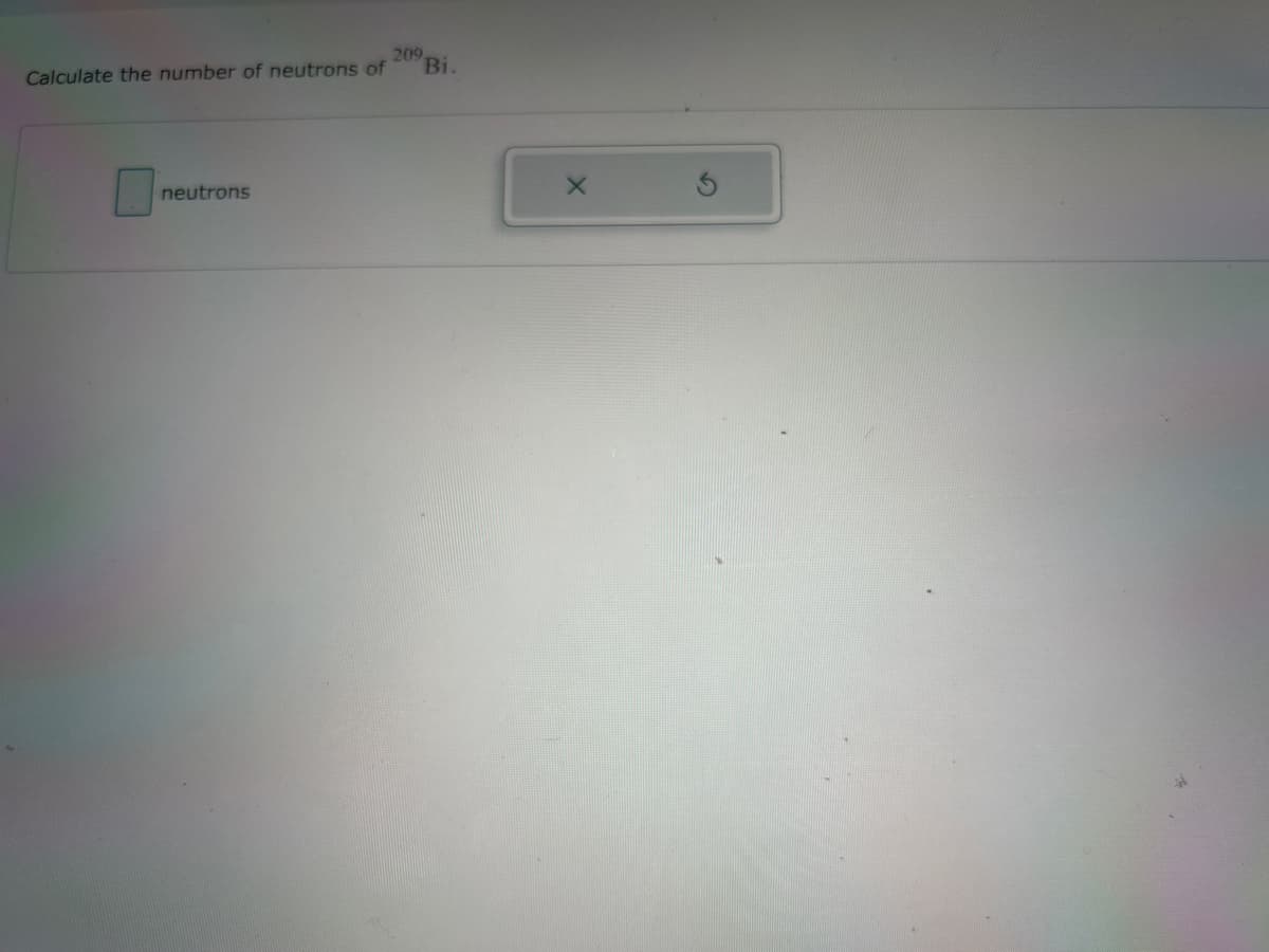 Calculate the number of neutrons of
neutrons
209.
Bi.
X
