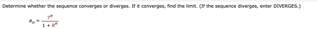 Determine whether the sequence converges or diverges. If it converges, find the limit. (If the sequence diverges, enter DIVERGES.)
1 + 8"
