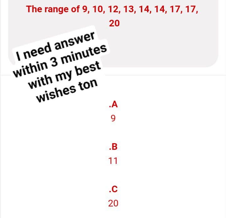 The range of 9, 10, 12, 13, 14, 14, 17, 17,
20
I need answer
within 3 minutes
with my best
wishes ton
.A
9
.B
11
.C
20