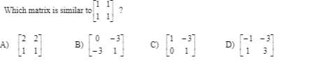 Which matrix is similar to
[2 27
A)
-37
C)
0.
-1 -3]
D)
B)
1
1
