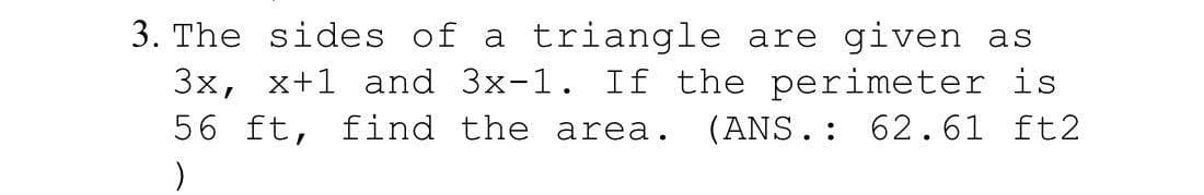 3. The sides of a triangle are given as
3x, x+1 and 3x-1. If the perimeter is
56 ft, find the area.
(ANS.: 62.61 ft2
