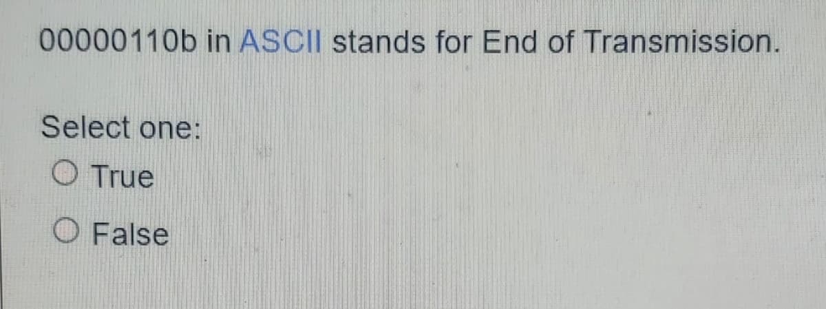 00000110b in ASCII stands for End of Transmission.
Select one:
True
O False