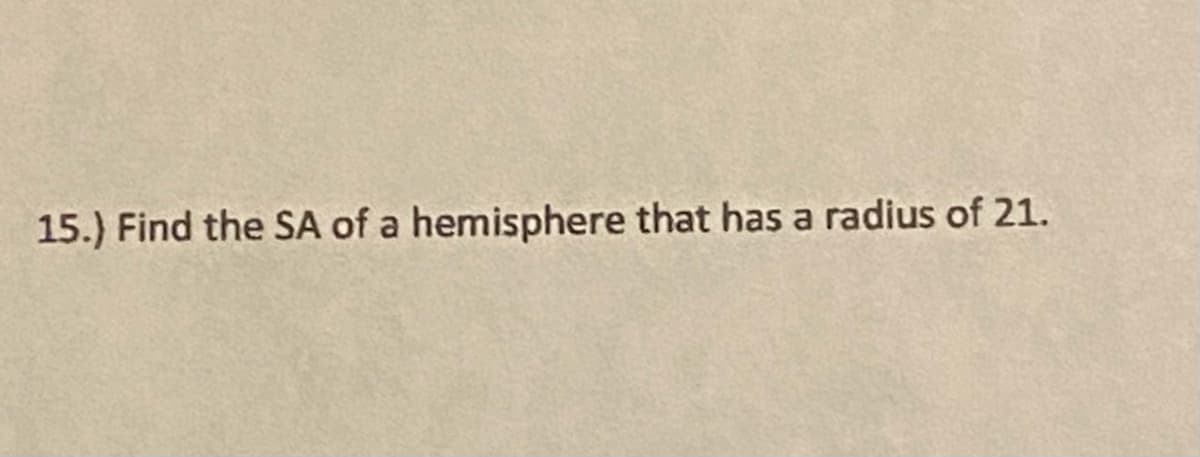 15.) Find the SA of a hemisphere that has a radius of 21.
