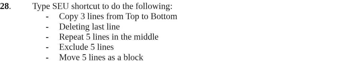 Type SEU shortcut to do the following:
Copy 3 lines from Top to Bottom
Deleting last line
Repeat 5 lines in the middle
Exclude 5 lines
28.
Move 5 lines as a block
