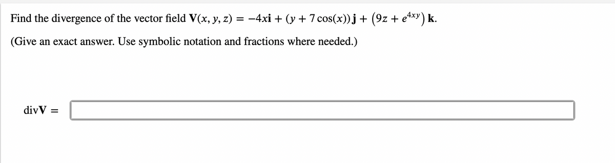 Find the divergence of the vector field V(x, y, z) = −4xi + (y + 7 cos(x))j + (9z + eªxy) k.
(Give an exact answer. Use symbolic notation and fractions where needed.)
div V =