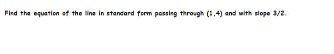 Find the equation of the line in standard form passing through (1,4) and with slope 3/2.
